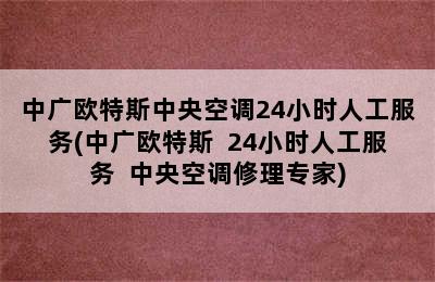 中广欧特斯中央空调24小时人工服务(中广欧特斯  24小时人工服务  中央空调修理专家)